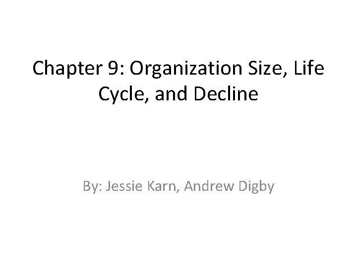 Chapter 9: Organization Size, Life Cycle, and Decline By: Jessie Karn, Andrew Digby Chapter 9: Organization Size, Life Cycle, and Decline By: Jessie Karn, Andrew Digby