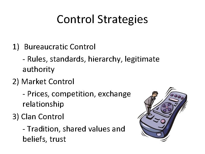 Control Strategies 1) Bureaucratic Control - Rules, standards, hierarchy, legitimate authority 2) Market Control Control Strategies 1) Bureaucratic Control - Rules, standards, hierarchy, legitimate authority 2) Market Control