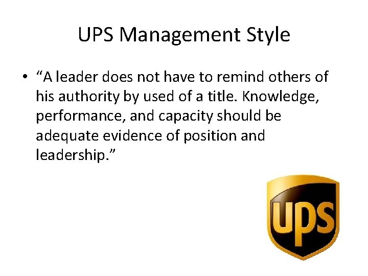 UPS Management Style • “A leader does not have to remind others of his UPS Management Style • “A leader does not have to remind others of his