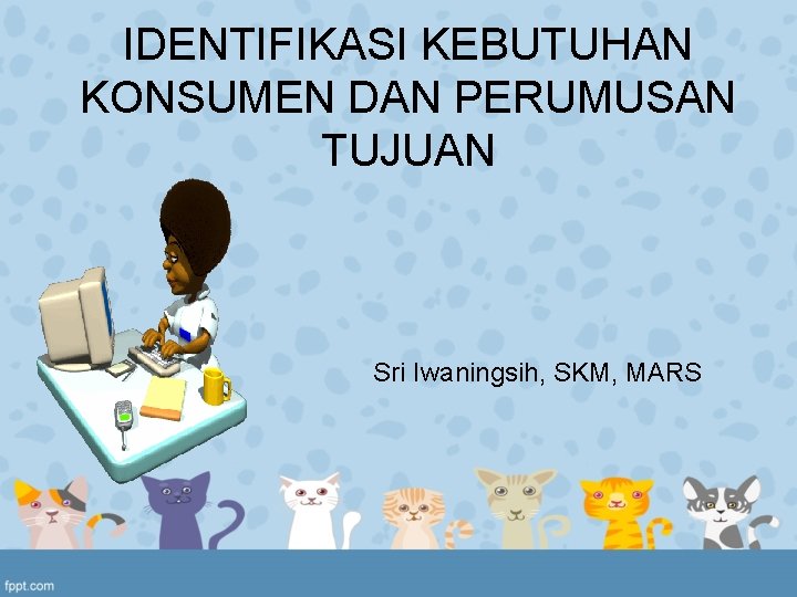 IDENTIFIKASI KEBUTUHAN KONSUMEN DAN PERUMUSAN TUJUAN Sri Iwaningsih, SKM, MARS 