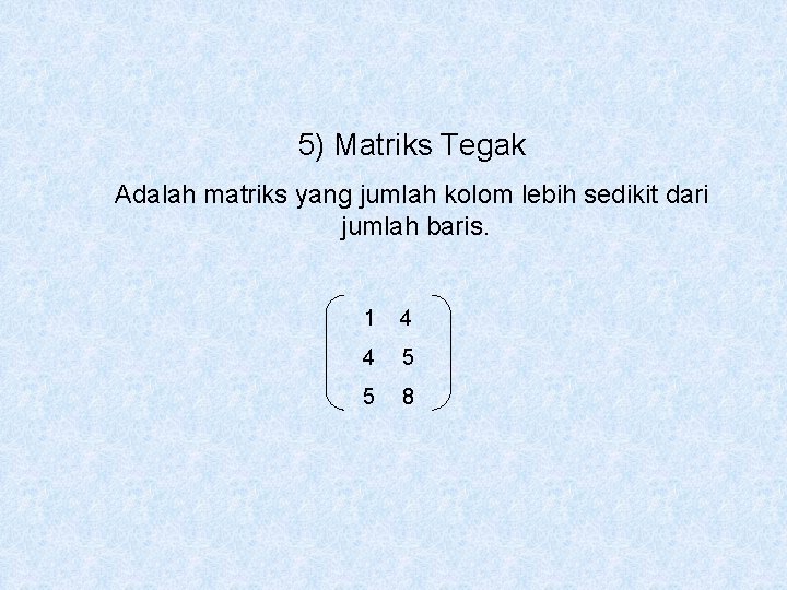 5) Matriks Tegak Adalah matriks yang jumlah kolom lebih sedikit dari jumlah baris. 1