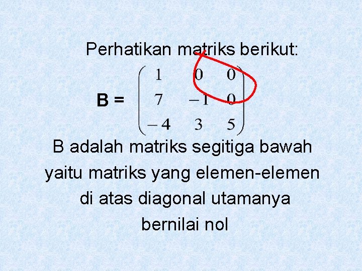 Perhatikan matriks berikut: B= B adalah matriks segitiga bawah yaitu matriks yang elemen-elemen di