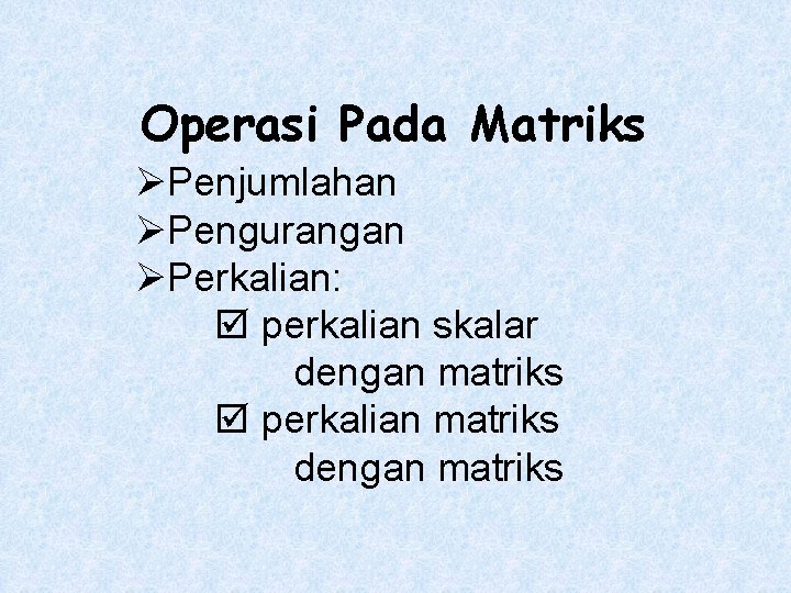 Operasi Pada Matriks ØPenjumlahan ØPengurangan ØPerkalian: perkalian skalar dengan matriks perkalian matriks dengan matriks