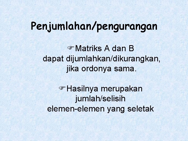 Penjumlahan/pengurangan Matriks A dan B dapat dijumlahkan/dikurangkan, jika ordonya sama. Hasilnya merupakan jumlah/selisih elemen-elemen