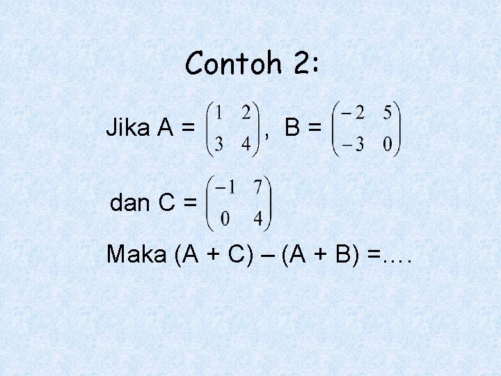 Contoh 2: Jika A = , B= dan C = Maka (A + C)