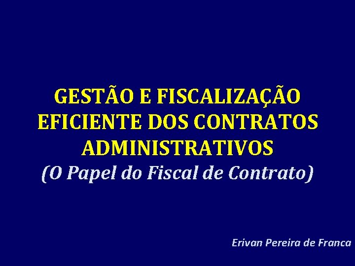 GESTÃO E FISCALIZAÇÃO EFICIENTE DOS CONTRATOS ADMINISTRATIVOS (O Papel do Fiscal de Contrato) Erivan