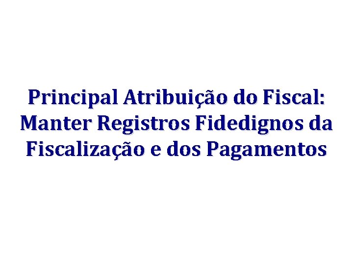 Principal Atribuição do Fiscal: Manter Registros Fidedignos da Fiscalização e dos Pagamentos 