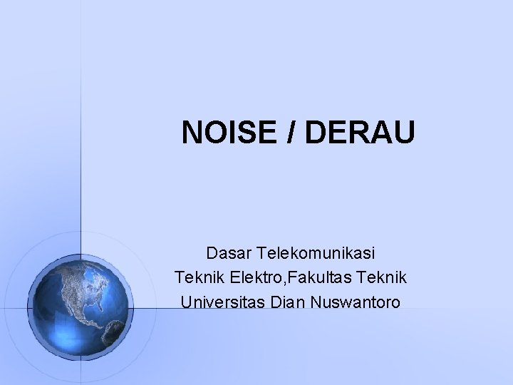 NOISE / DERAU Dasar Telekomunikasi Teknik Elektro, Fakultas Teknik Universitas Dian Nuswantoro 