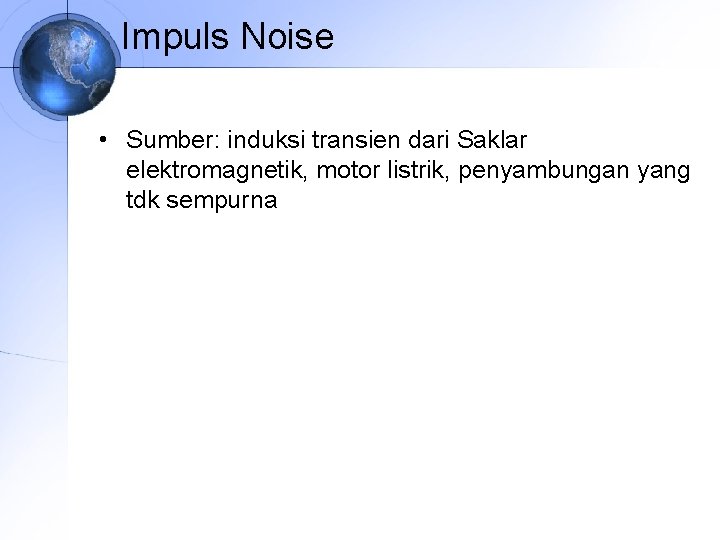 Impuls Noise • Sumber: induksi transien dari Saklar elektromagnetik, motor listrik, penyambungan yang tdk
