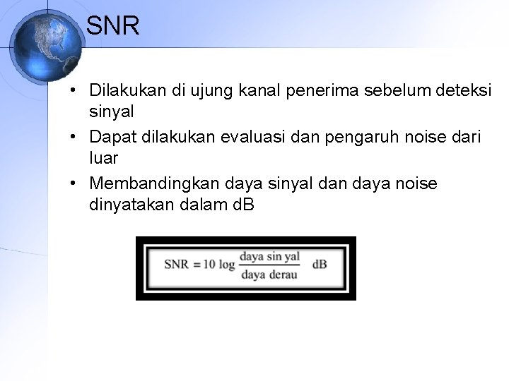 SNR • Dilakukan di ujung kanal penerima sebelum deteksi sinyal • Dapat dilakukan evaluasi