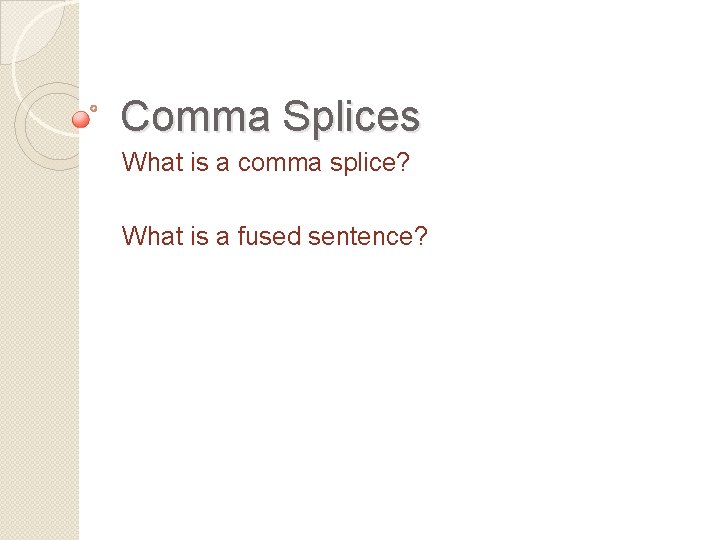 Comma Splices What is a comma splice? What is a fused sentence? 