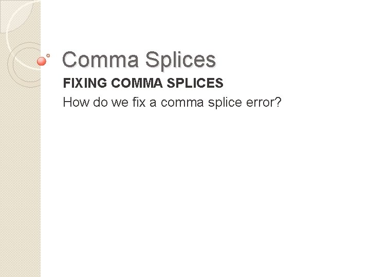 Comma Splices FIXING COMMA SPLICES How do we fix a comma splice error? 