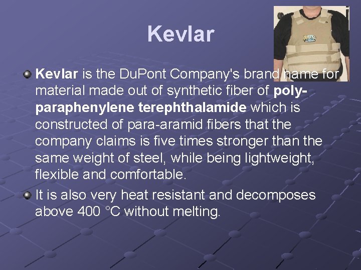 Kevlar is the Du. Pont Company's brand name for material made out of synthetic