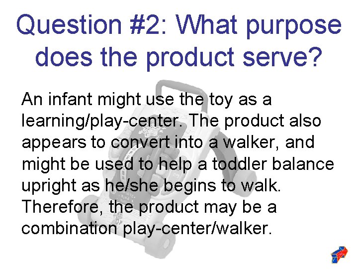 Question #2: What purpose does the product serve? An infant might use the toy Question #2: What purpose does the product serve? An infant might use the toy
