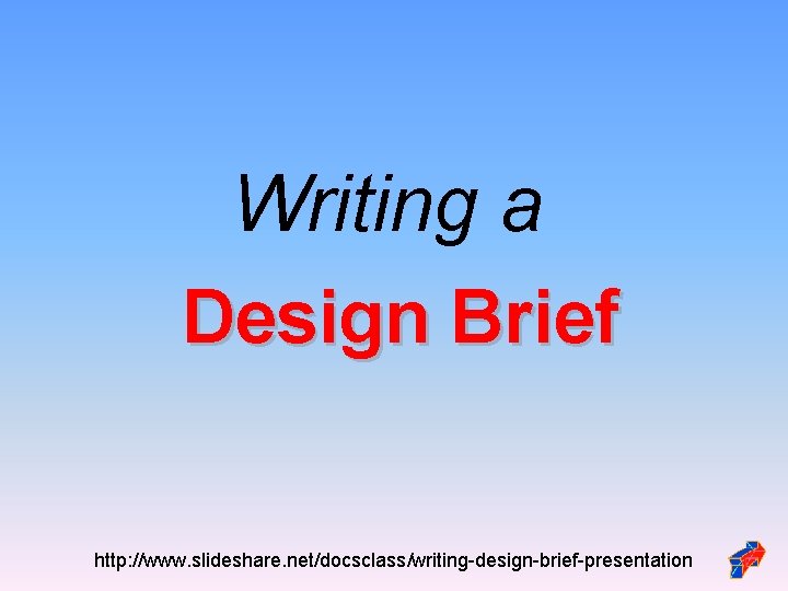 Writing a Design Brief http: //www. slideshare. net/docsclass/writing-design-brief-presentation Writing a Design Brief http: //www. slideshare. net/docsclass/writing-design-brief-presentation