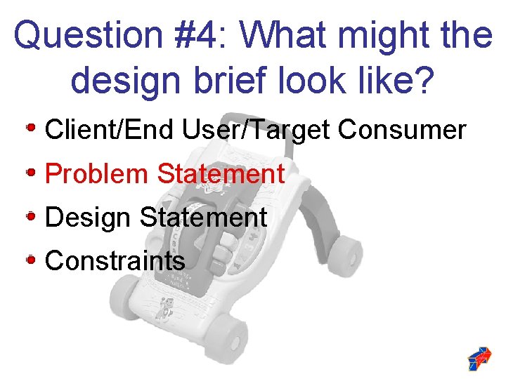 Question #4: What might the design brief look like? Client/End User/Target Consumer Problem Statement Question #4: What might the design brief look like? Client/End User/Target Consumer Problem Statement