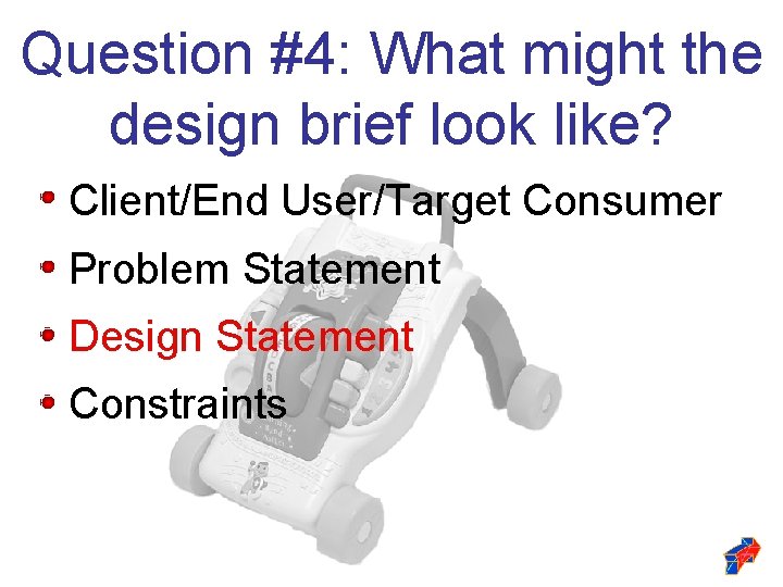Question #4: What might the design brief look like? Client/End User/Target Consumer Problem Statement Question #4: What might the design brief look like? Client/End User/Target Consumer Problem Statement