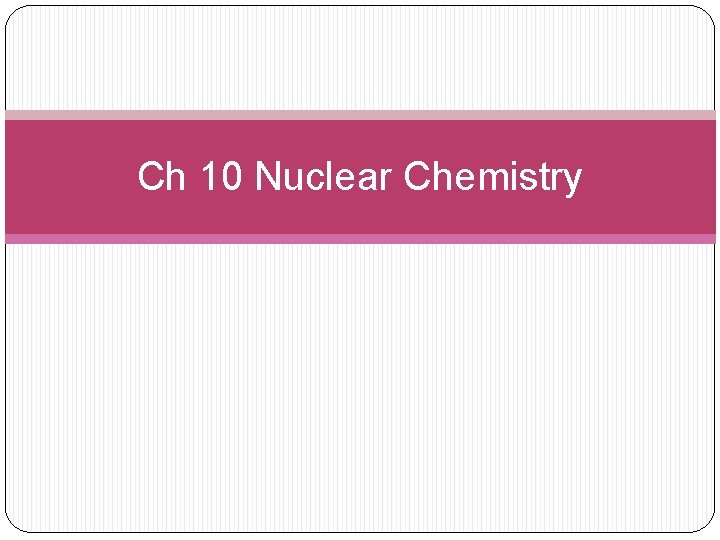 Ch 10 Nuclear Chemistry 