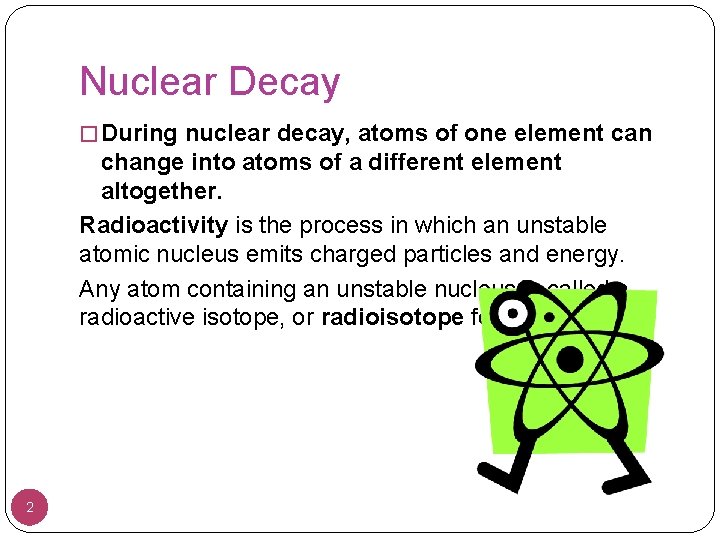 Nuclear Decay � During nuclear decay, atoms of one element can change into atoms