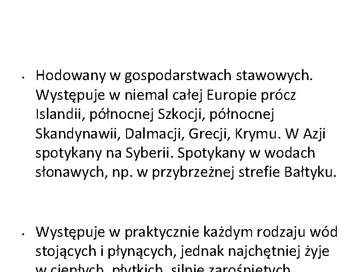  • • Hodowany w gospodarstwach stawowych. Występuje w niemal całej Europie prócz Islandii,