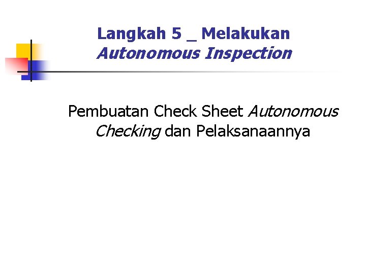 Langkah 5 _ Melakukan Autonomous Inspection Pembuatan Check Sheet Autonomous Checking dan Pelaksanaannya Langkah 5 _ Melakukan Autonomous Inspection Pembuatan Check Sheet Autonomous Checking dan Pelaksanaannya