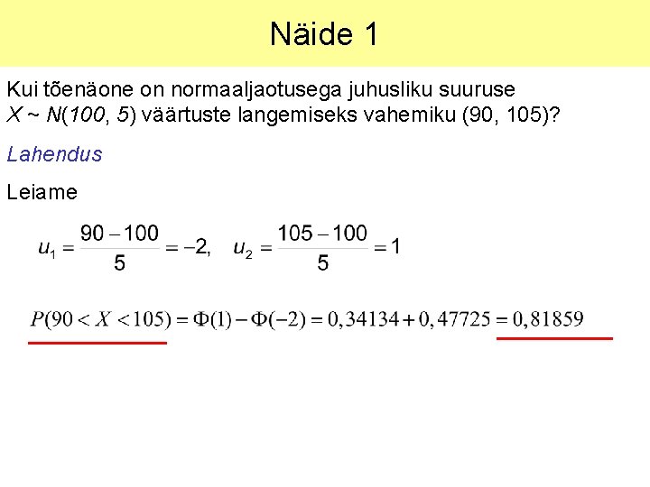 Näide 1 Kui tõenäone on normaaljaotusega juhusliku suuruse X ~ N(100, 5) väärtuste langemiseks