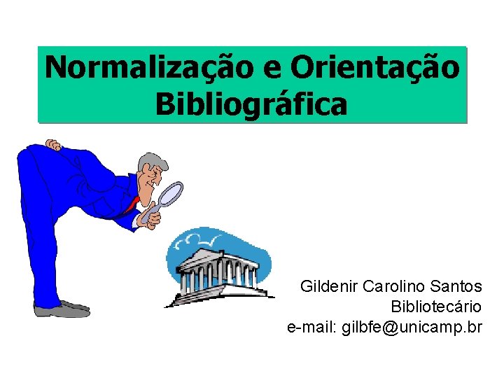 Normalização e Orientação Bibliográfica Gildenir Carolino Santos Bibliotecário e-mail: gilbfe@unicamp. br 