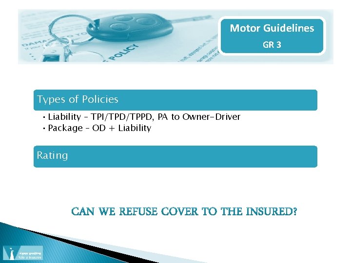 Motor Guidelines GR 3 Types of Policies • Liability – TPI/TPD/TPPD, PA to Owner-Driver