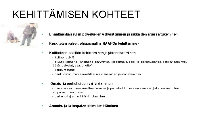 KEHITTÄMISEN KOHTEET • Ennaltaehkäisevien palveluiden vahvistaminen ja iäkkäiden arjessa tukeminen • Keskitetyn palveluohjausmallin KAAPOn