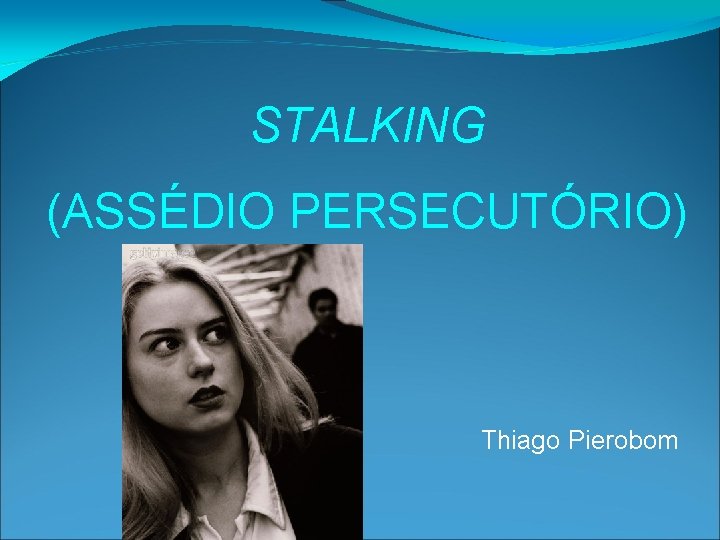 STALKING (ASSÉDIO PERSECUTÓRIO) Thiago Pierobom 