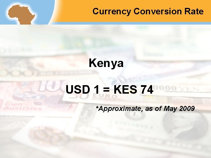 Currency Conversion Rate Kenya USD 1 = KES 74 *Approximate, as of May 2009