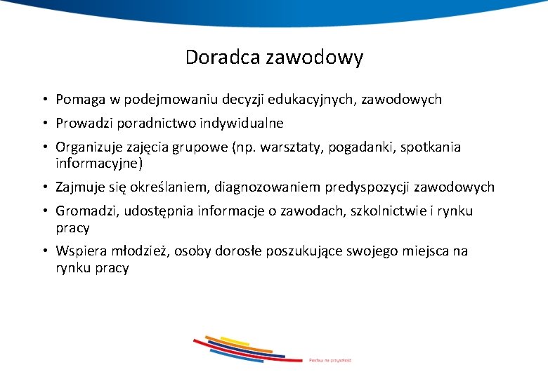 Doradca zawodowy • Pomaga w podejmowaniu decyzji edukacyjnych, zawodowych • Prowadzi poradnictwo indywidualne •