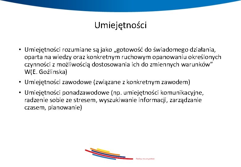 Umiejętności • Umiejętności rozumiane są jako „gotowość do świadomego działania, oparta na wiedzy oraz