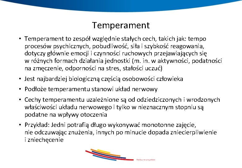 Temperament • Temperament to zespół względnie stałych cech, takich jak: tempo procesów psychicznych, pobudliwość,