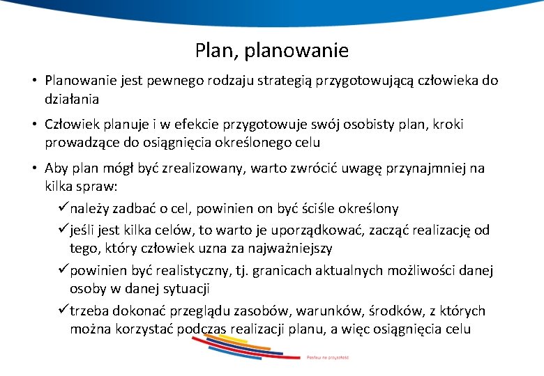 Plan, planowanie • Planowanie jest pewnego rodzaju strategią przygotowującą człowieka do działania • Człowiek