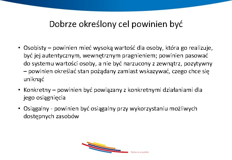 Dobrze określony cel powinien być • Osobisty – powinien mieć wysoką wartość dla osoby,