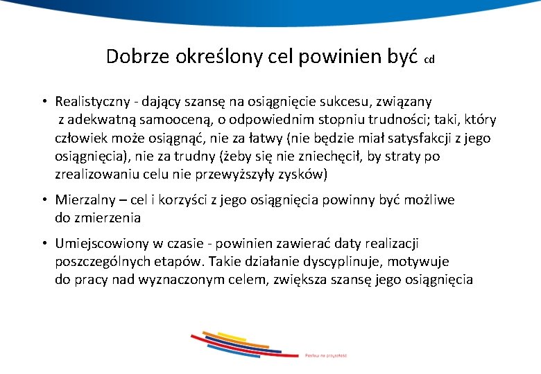Dobrze określony cel powinien być cd • Realistyczny - dający szansę na osiągnięcie sukcesu,