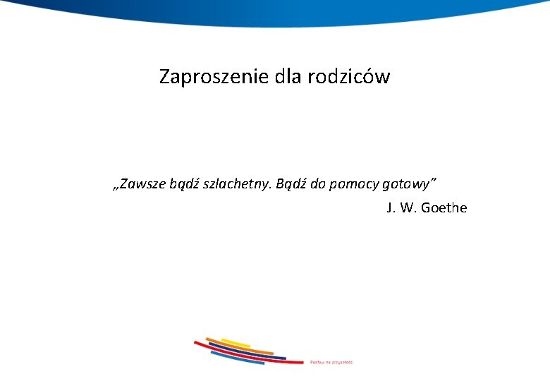 Zaproszenie dla rodziców „Zawsze bądź szlachetny. Bądź do pomocy gotowy” J. W. Goethe 