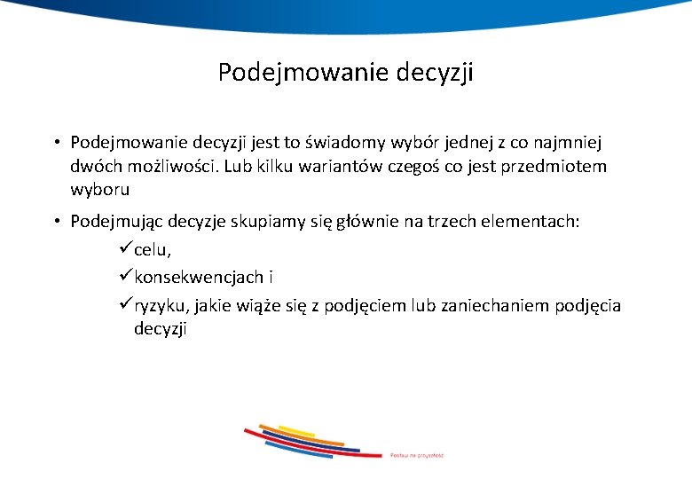 Podejmowanie decyzji • Podejmowanie decyzji jest to świadomy wybór jednej z co najmniej dwóch