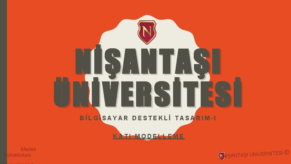 NİŞANTAŞI ÜNİVERSİTESİ BİLGİSAYAR DESTEKLİ TASARIM-I KATI MODELLEME Meslek Yüksekokulu NİŞANTAŞI ÜNİVERS İTESİ © 