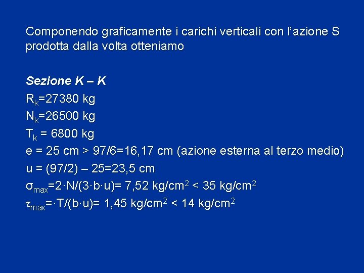 Componendo graficamente i carichi verticali con l’azione S prodotta dalla volta otteniamo Sezione K