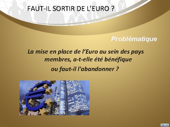 FAUT-IL SORTIR DE L’EURO ? Problématique La mise en place de l‘Euro au sein