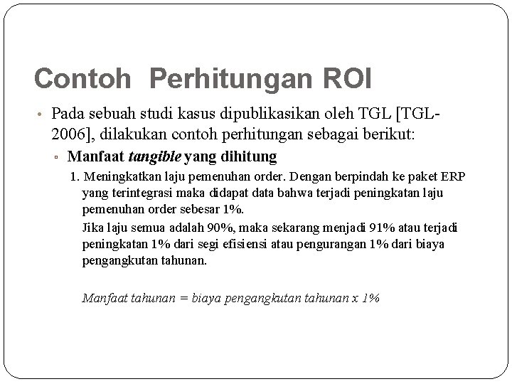 Contoh Perhitungan ROI • Pada sebuah studi kasus dipublikasikan oleh TGL [TGL- 2006], dilakukan