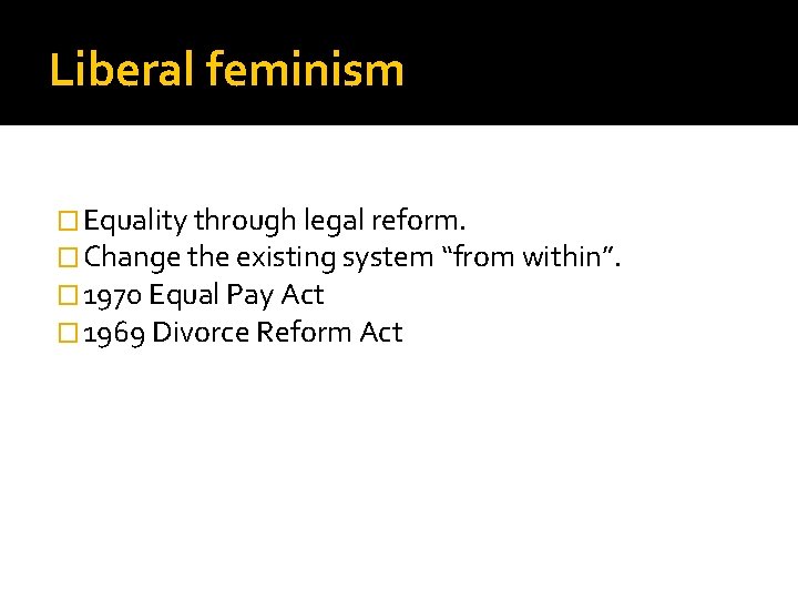 Liberal feminism � Equality through legal reform. � Change the existing system “from within”.