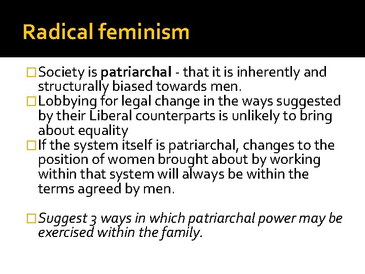 Radical feminism �Society is patriarchal - that it is inherently and structurally biased towards