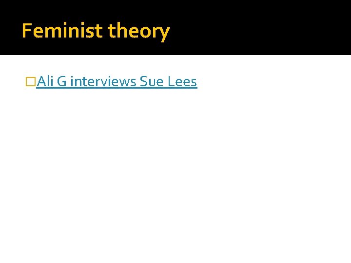 Feminist theory �Ali G interviews Sue Lees 