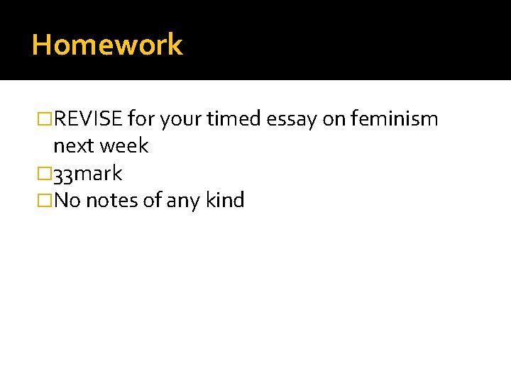 Homework �REVISE for your timed essay on feminism next week � 33 mark �No