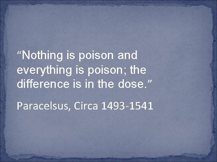 “Nothing is poison and everything is poison; the difference is in the dose. ”