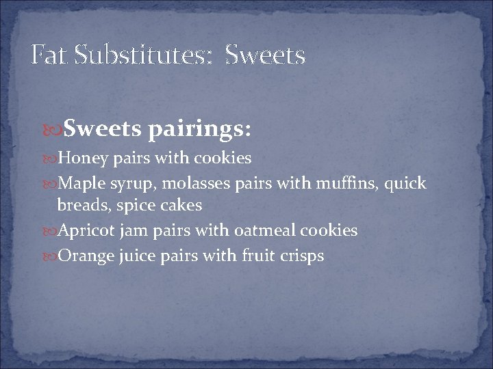 Fat Substitutes: Sweets pairings: Honey pairs with cookies Maple syrup, molasses pairs with muffins,