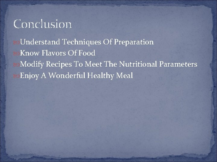 Conclusion Understand Techniques Of Preparation Know Flavors Of Food Modify Recipes To Meet The